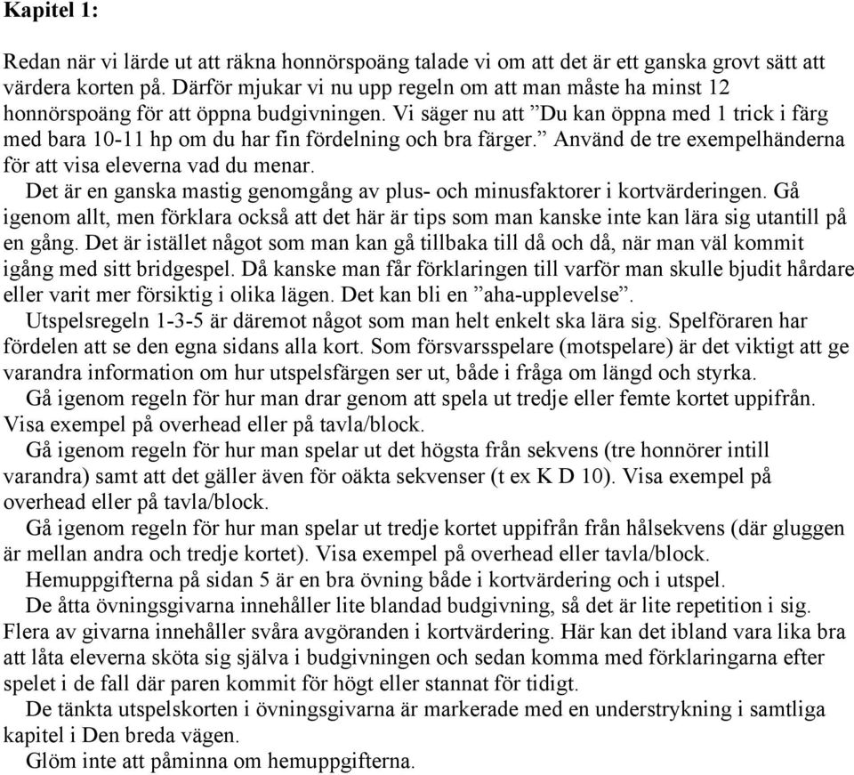 Vi säger nu att Du kan öppna med 1 trick i färg med bara 10-11 hp om du har fin fördelning och bra färger. Använd de tre exempelhänderna för att visa eleverna vad du menar.