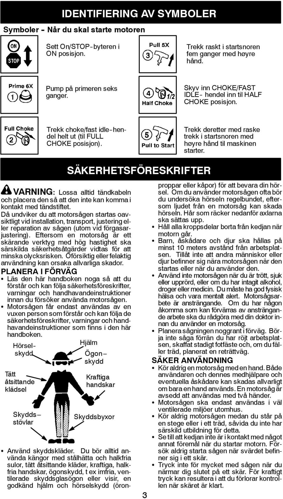 Trekk deretter med raske trekk i startsnoren med høyre hånd til maskinen starter. VARNING: Lossa alltid tändkabeln och placera den så att den inte kan komma i kontakt med tändstiftet.