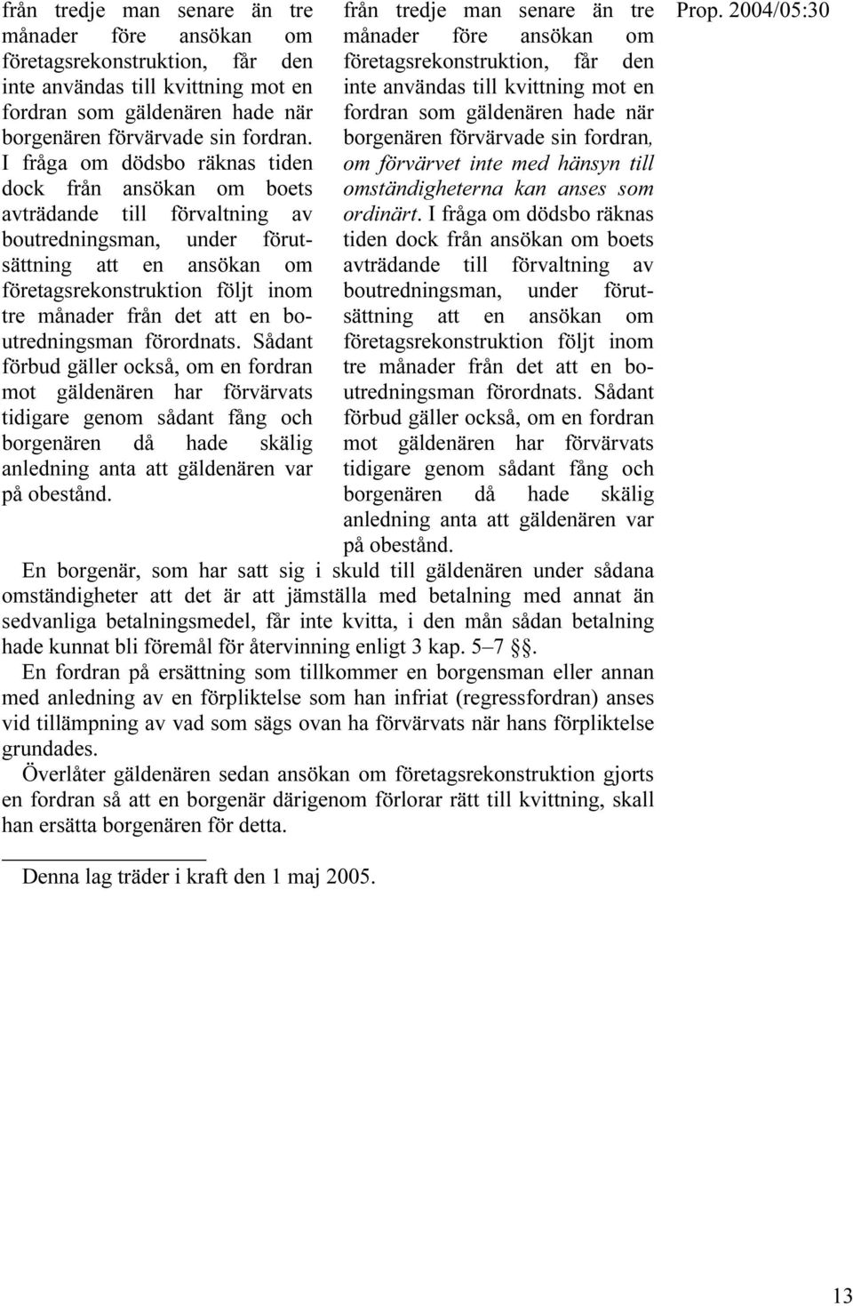 I fråga om dödsbo räknas tiden dock från ansökan om boets inte användas till kvittning mot en fordran som gäldenären hade när borgenären förvärvade sin fordran, om förvärvet inte med hänsyn till