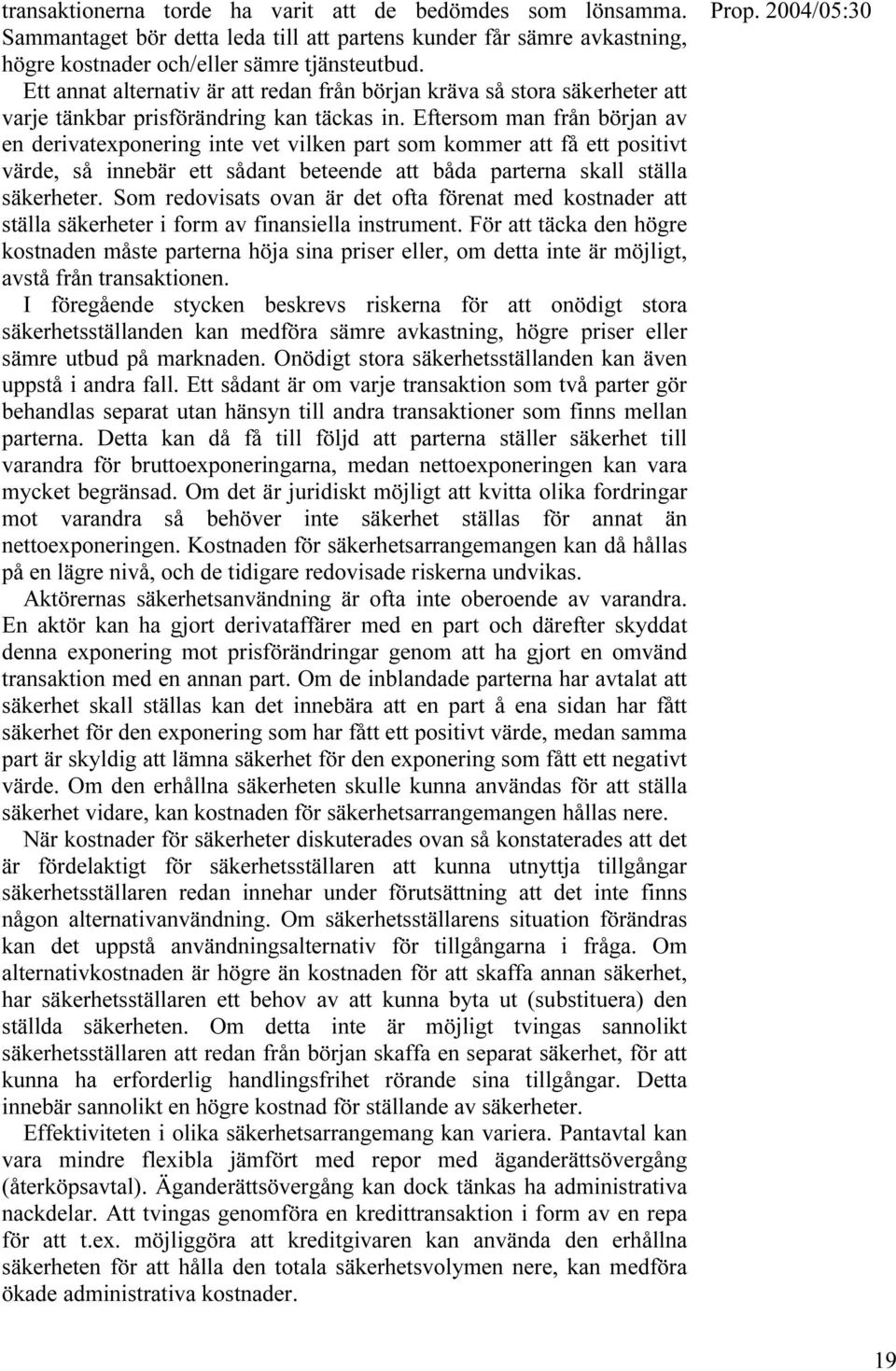 Eftersom man från början av en derivatexponering inte vet vilken part som kommer att få ett positivt värde, så innebär ett sådant beteende att båda parterna skall ställa säkerheter.