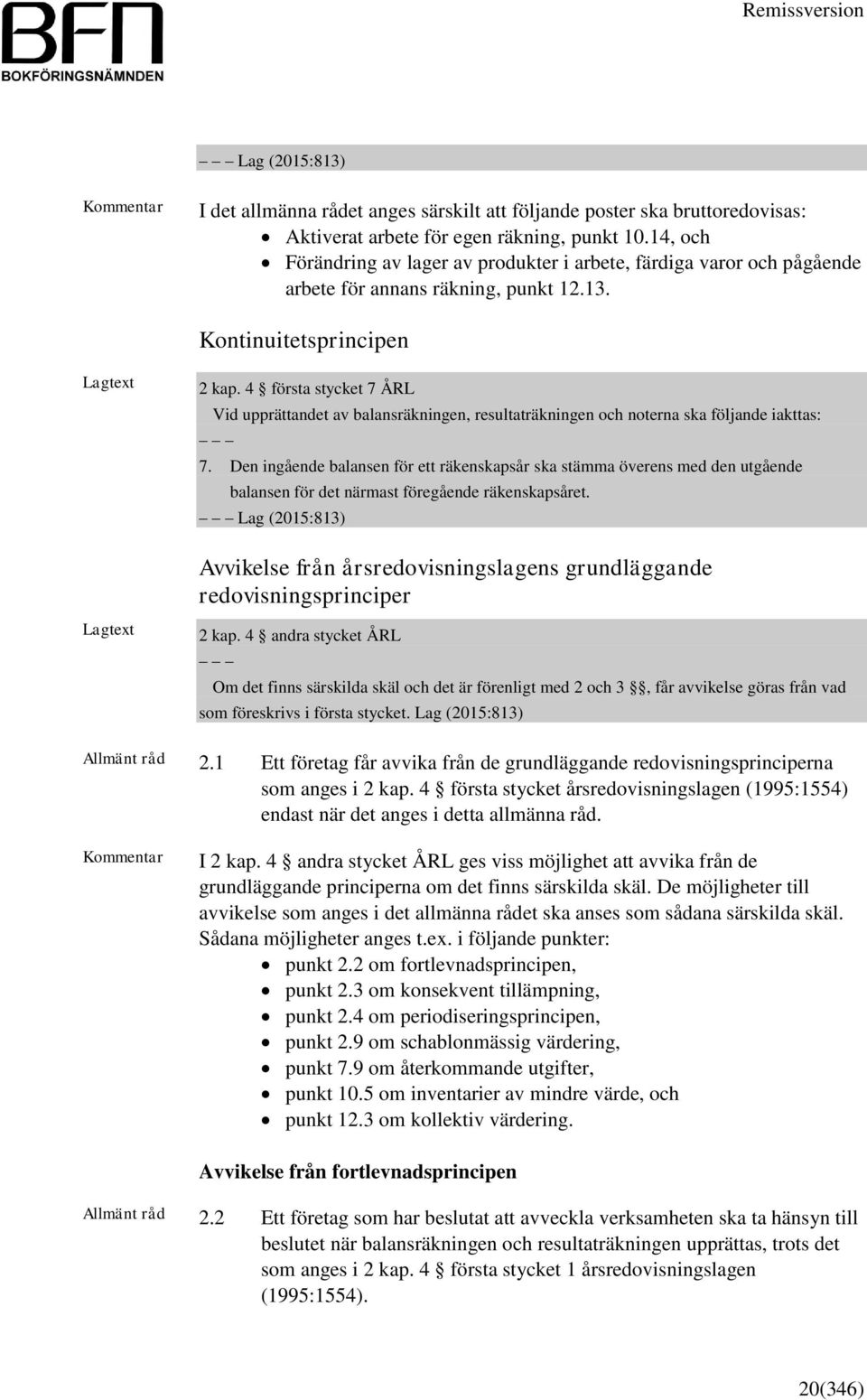 4 första stycket 7 ÅRL Vid upprättandet av balansräkningen, resultaträkningen och noterna ska följande iakttas: 7.