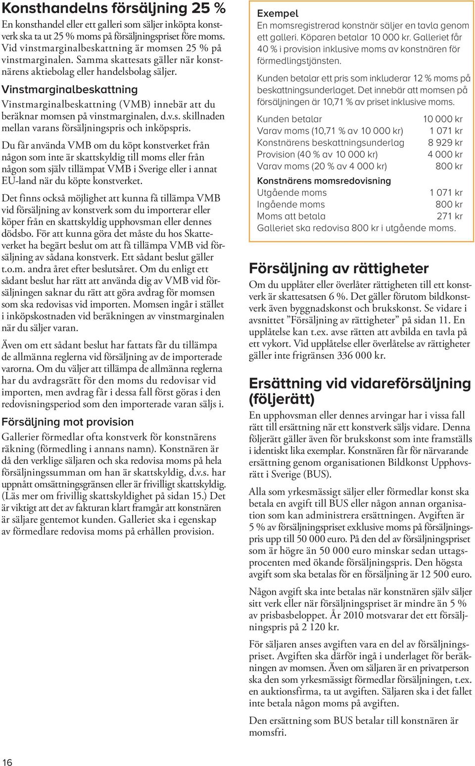 Vinstmarginalbeskattning Vinstmarginalbeskattning (VMB) innebär att du beräknar momsen på vinstmarginalen, d.v.s. skillnaden mellan varans försäljningspris och inköpspris.