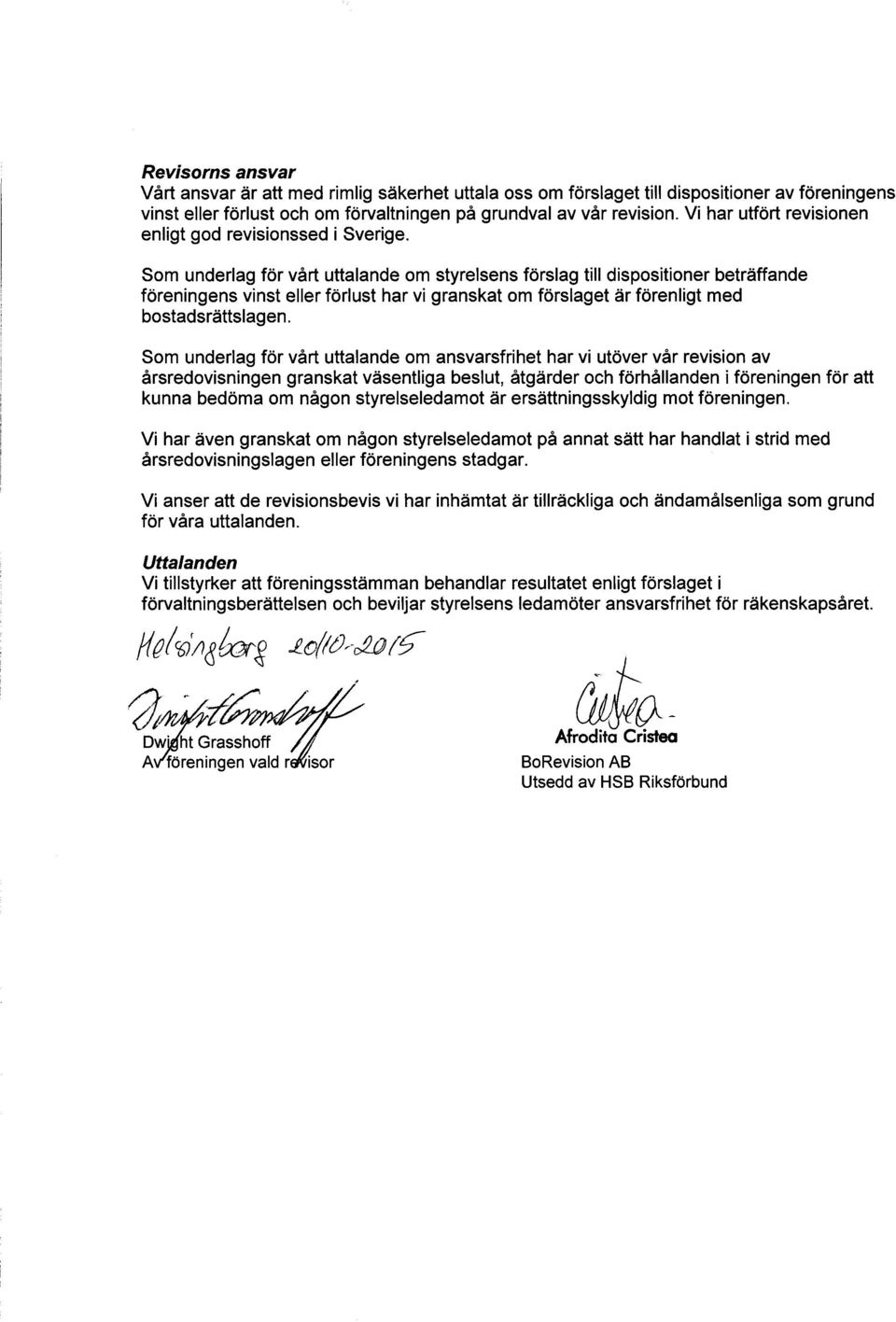Som underlag för vårt uttalande om styrelsens förslag till dispositioner beträffande föreningens vinst eller förlust har vi granskat om förslaget är förenligt med bostadsrättslagen.