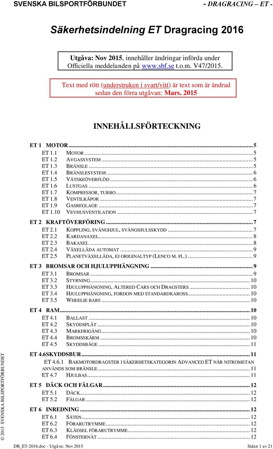 .. 5 ET 1.4 BRÄNSLESYSTEM... 6 ET 1.5 VÄTSKEÖVERFLÖD... 6 ET 1.6 LUSTGAS... 6 ET 1.7 KOMPRESSOR, TURBO... 7 ET 1.8 VENTILKÅPOR... 7 ET 1.9 GASREGLAGE... 7 ET 1.10 VEVHUSVENTILATION.