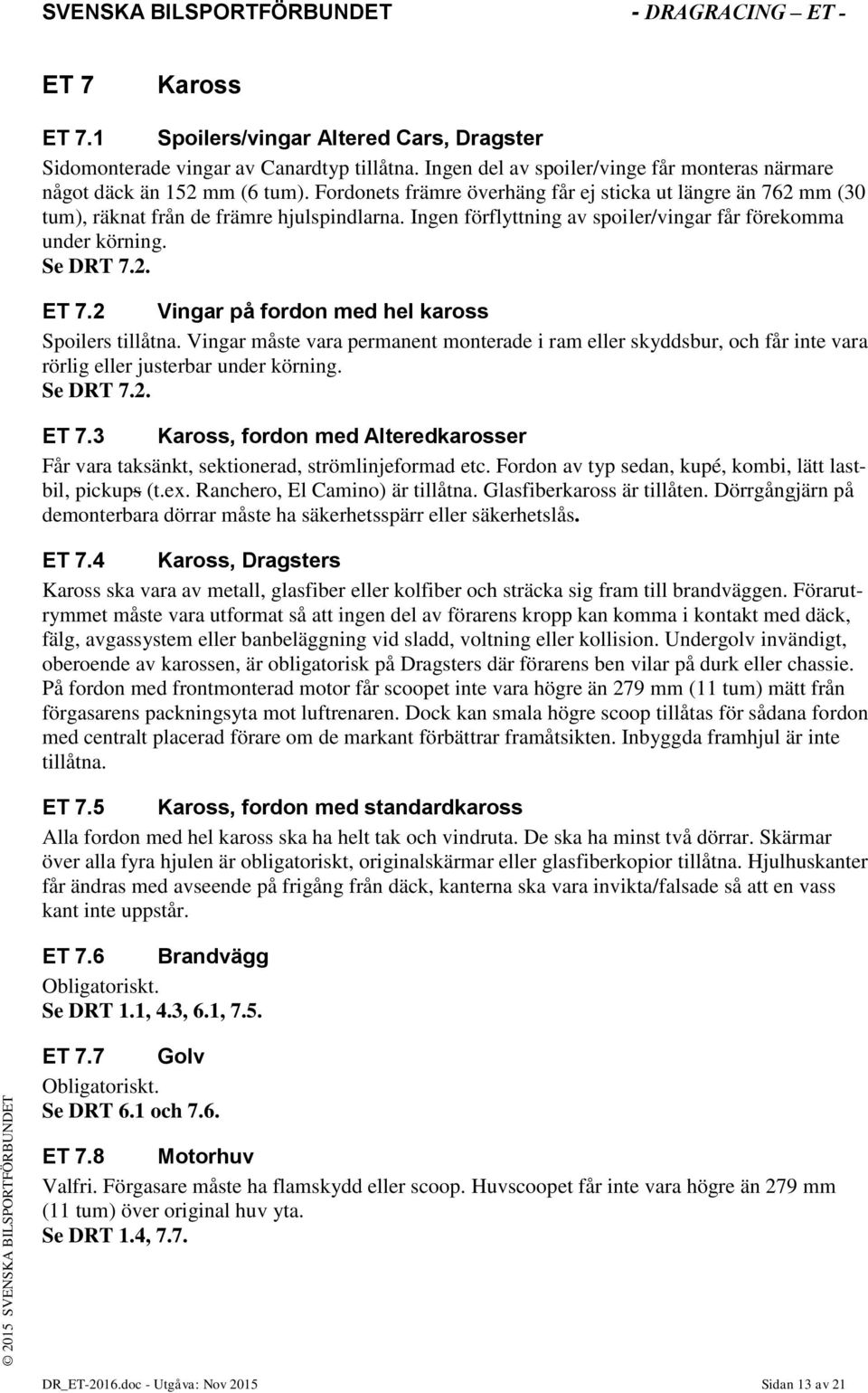 2 Vingar på fordon med hel kaross Spoilers tillåtna. Vingar måste vara permanent monterade i ram eller skyddsbur, och får inte vara rörlig eller justerbar under körning. Se DRT 7.2. ET 7.