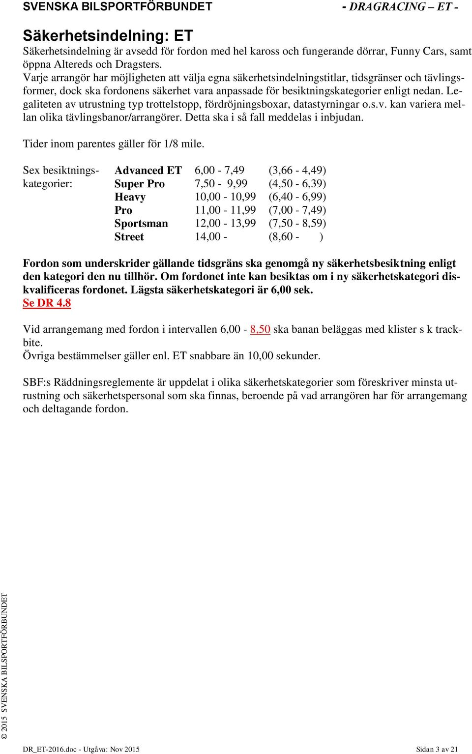 Legaliteten av utrustning typ trottelstopp, fördröjningsboxar, datastyrningar o.s.v. kan variera mellan olika tävlingsbanor/arrangörer. Detta ska i så fall meddelas i inbjudan.