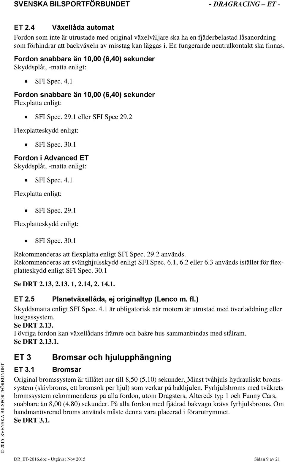 1 eller SFI Spec 29.2 Flexplatteskydd enligt: SFI Spec. 30.1 Fordon i Advanced ET Skyddsplåt, -matta enligt: SFI Spec. 4.1 Flexplatta enligt: SFI Spec. 29.1 Flexplatteskydd enligt: SFI Spec. 30.1 Rekommenderas att flexplatta enligt SFI Spec.