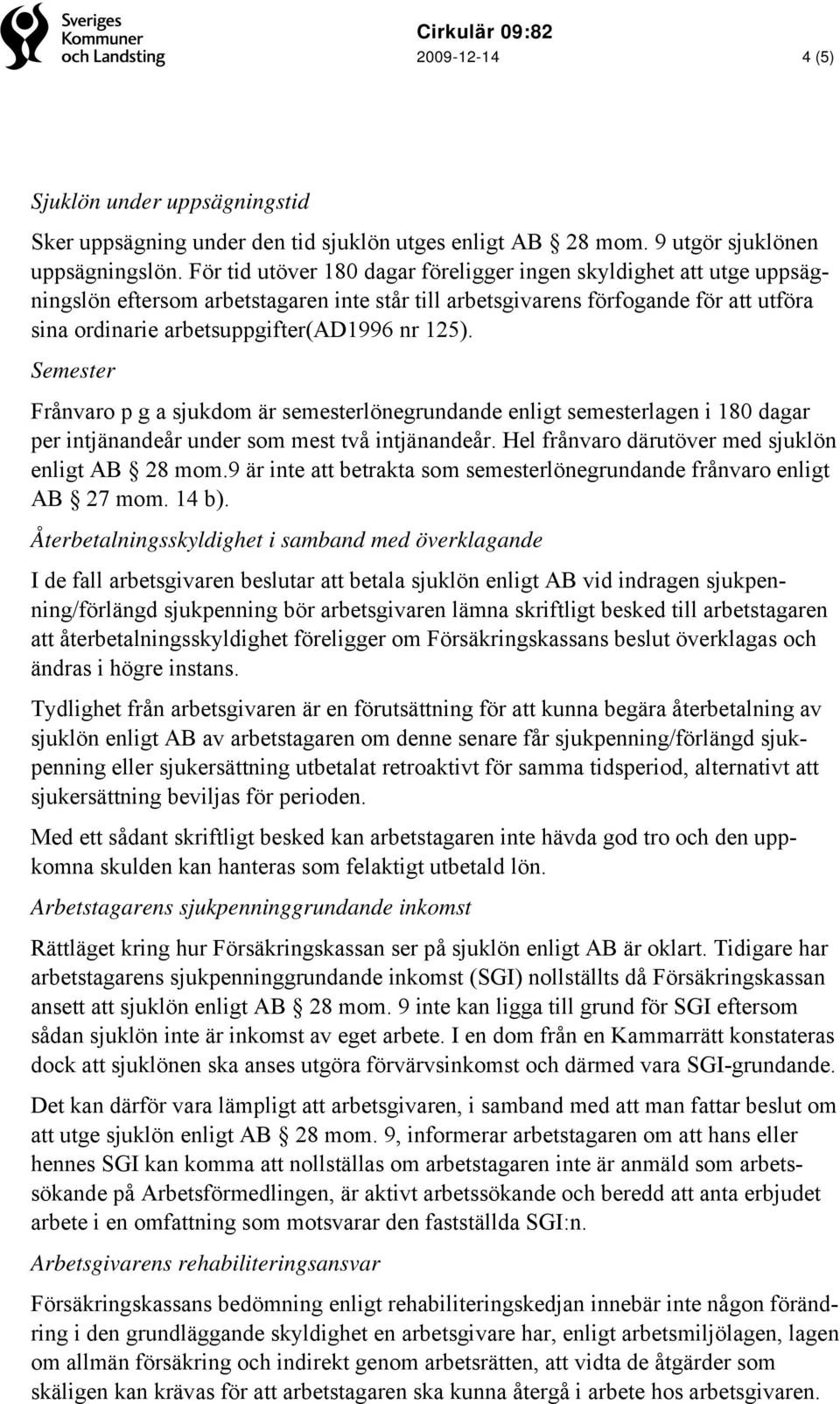 125). Semester Frånvaro p g a sjukdom är semesterlönegrundande enligt semesterlagen i 180 dagar per intjänandeår under som mest två intjänandeår. Hel frånvaro därutöver med sjuklön enligt AB 28 mom.