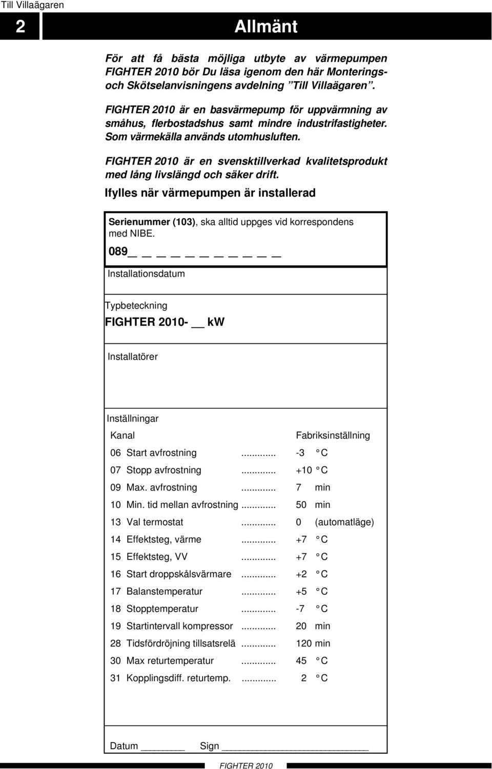 är en svensktillverkad kvalitetsprodukt med lång livslängd och säker drift. Ifylles när värmepumpen är installerad Serienummer (103), ska alltid uppges vid korrespondens med NIBE.