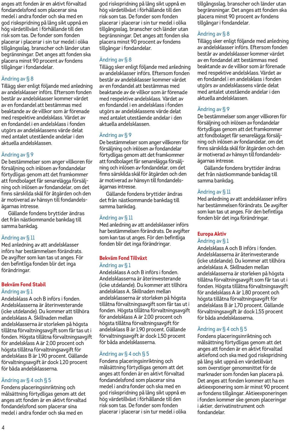 Det anges att fonden ska placera minst 90 procent av fondens tillgångar i fondandelar. det från nästkommande bankdag till samma bankdag. 1 Bekväm Fond Stabil andelsklass B är 1,90 procent.