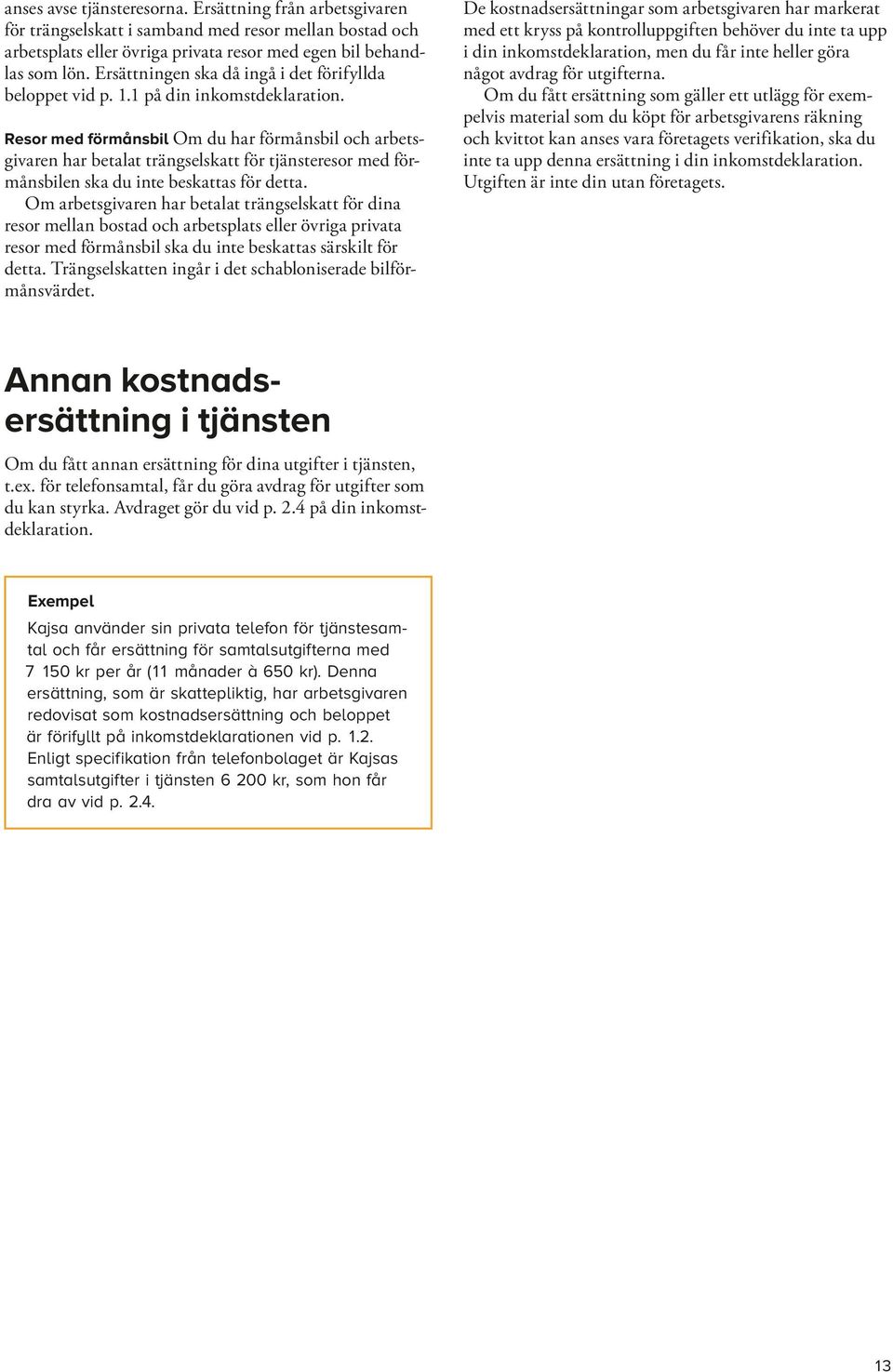 Resor med förmånsbil Om du har förmånsbil och arbetsgivaren har betalat trängselskatt för tjänsteresor med förmånsbilen ska du inte beskattas för detta.