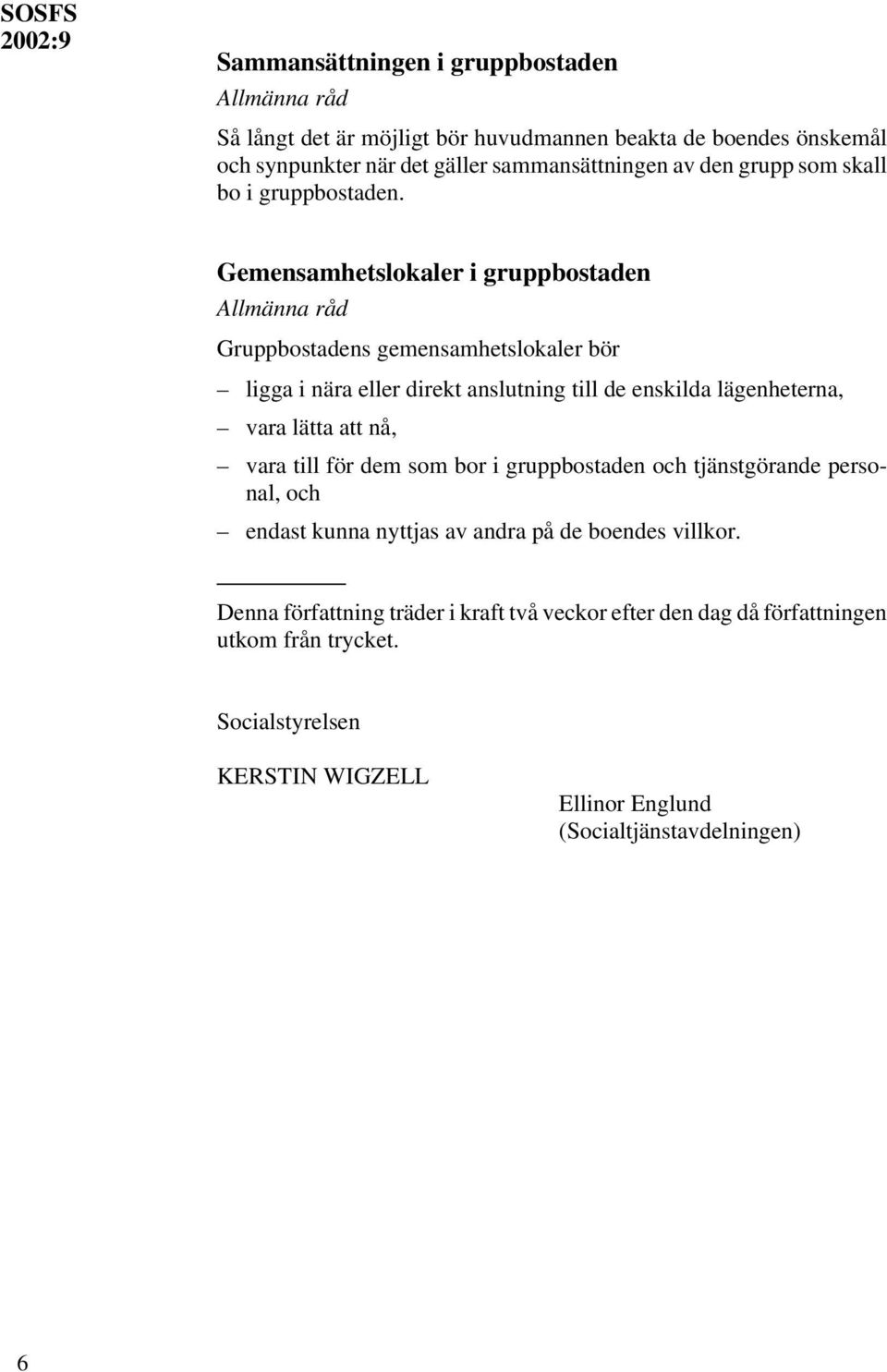 Gemensamhetslokaler i gruppbostaden Gruppbostadens gemensamhetslokaler bör ligga i nära eller direkt anslutning till de enskilda lägenheterna, vara lätta att nå,