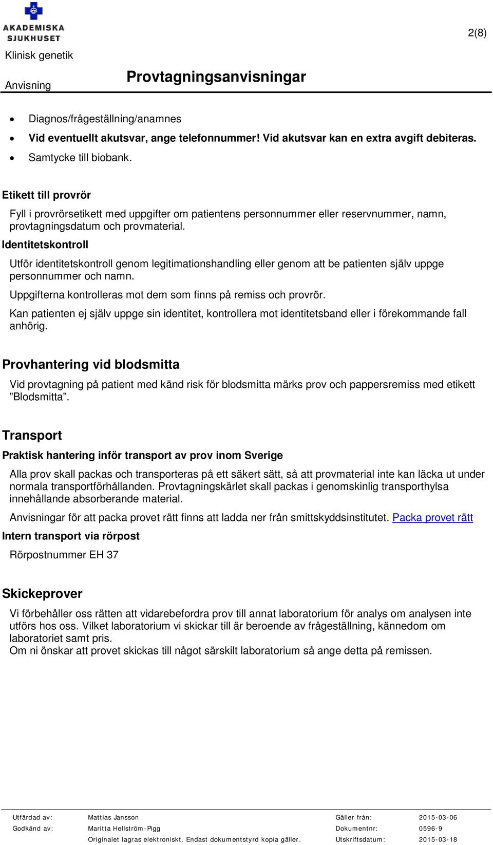 Identitetskontroll Utför identitetskontroll genom legitimationshandling eller genom att be patienten själv uppge personnummer och namn.