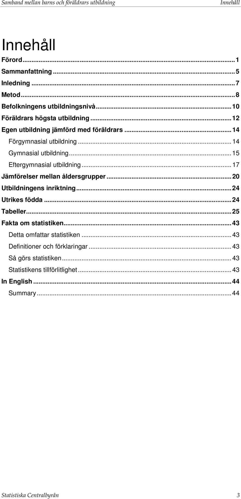 .. 15 Eftergymnasial utbildning... 17 Jämförelser mellan åldersgrupper... 20 Utbildningens inriktning... 24 Utrikes födda... 24 Tabeller... 25 Fakta om statistiken.