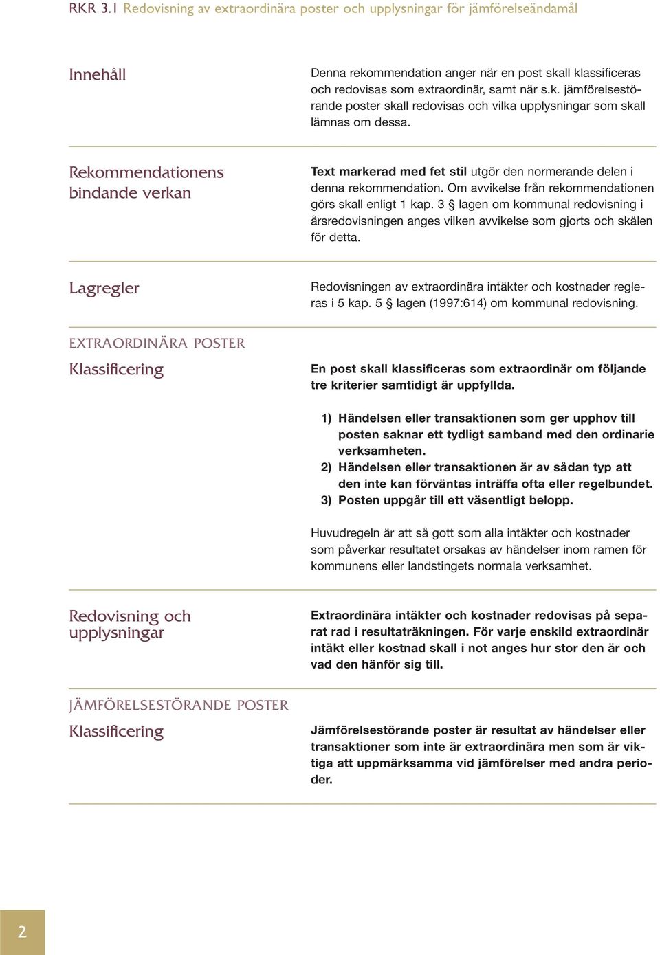 3 lagen om kommunal redovisning i årsredovisningen anges vilken avvikelse som gjorts och skälen för detta. Lagregler Redovisningen av extraordinära intäkter och kostnader regleras i 5 kap.