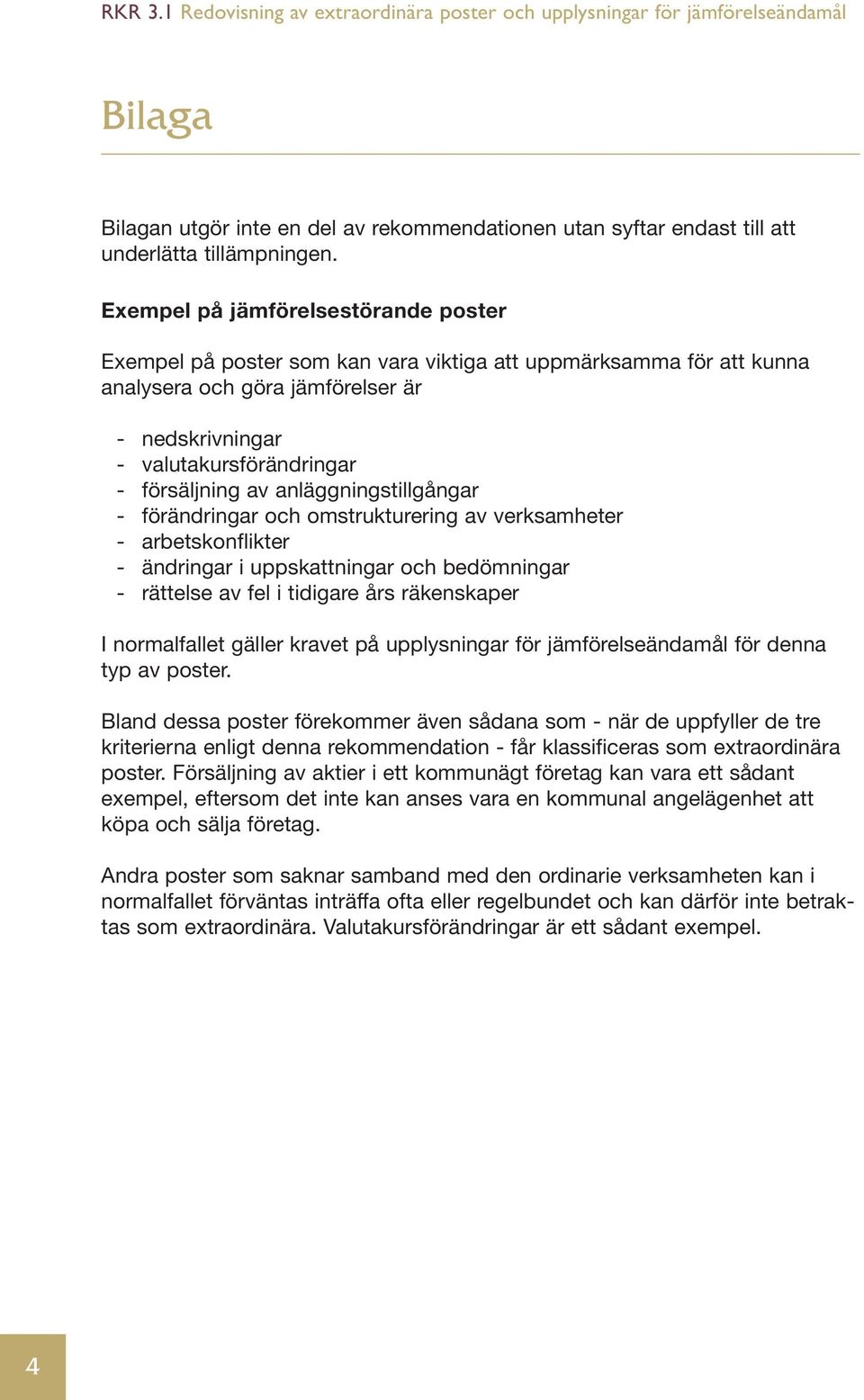 anläggningstillgångar - förändringar och omstrukturering av verksamheter - arbetskonflikter - ändringar i uppskattningar och bedömningar - rättelse av fel i tidigare års räkenskaper I normalfallet