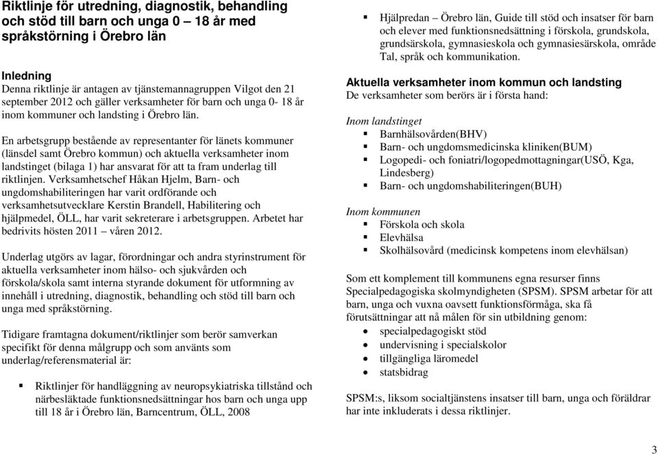 En arbetsgrupp bestående av representanter för länets kommuner (länsdel samt Örebro kommun) och aktuella verksamheter inom landstinget (bilaga 1) har ansvarat för att ta fram underlag till riktlinjen.