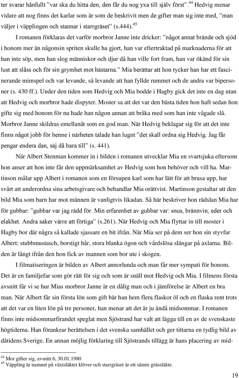 45 I romanen förklaras det varför morbror Janne inte dricker: något annat brände och sjöd i honom mer än någonsin spriten skulle ha gjort, han var eftertraktad på marknaderna för att han inte söp,