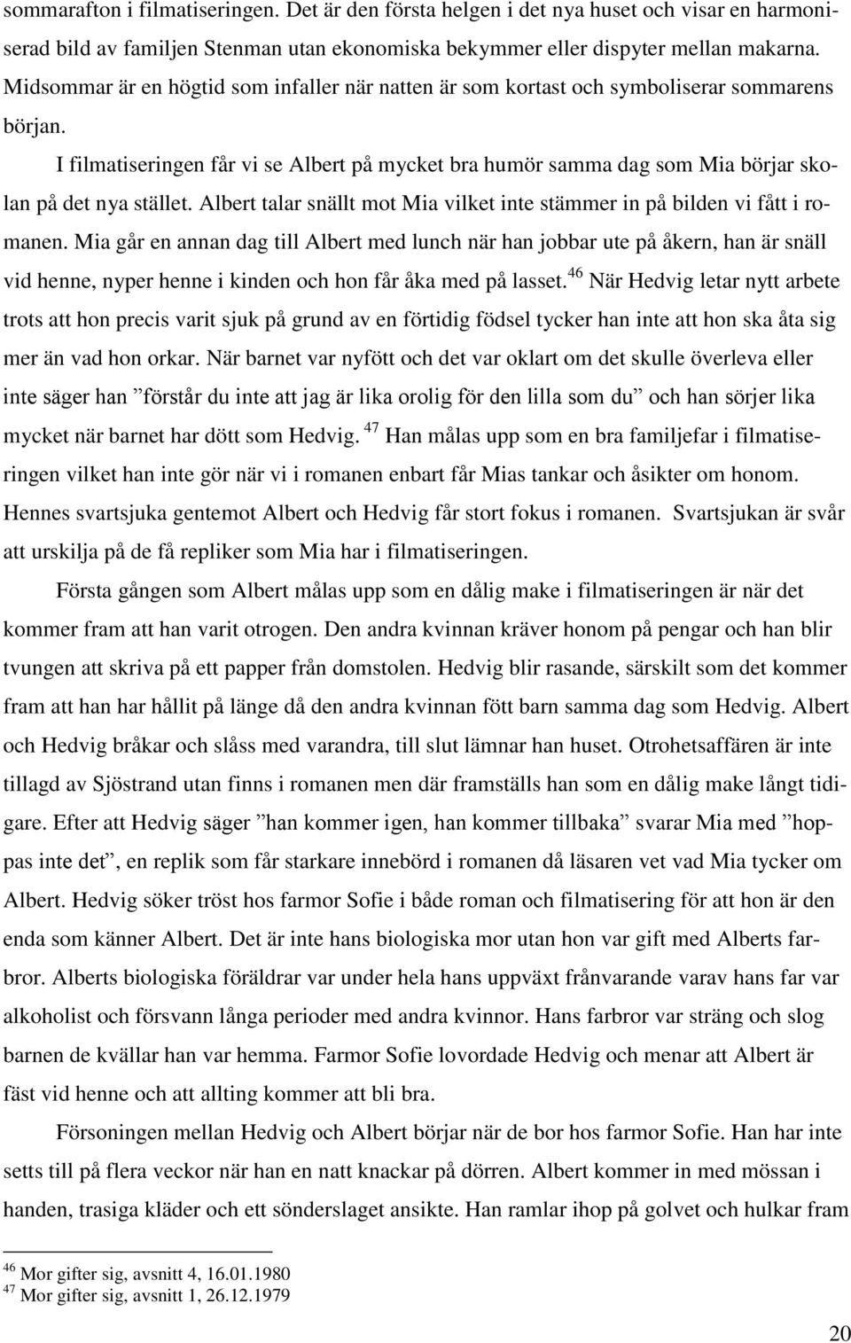 I filmatiseringen får vi se Albert på mycket bra humör samma dag som Mia börjar skolan på det nya stället. Albert talar snällt mot Mia vilket inte stämmer in på bilden vi fått i romanen.