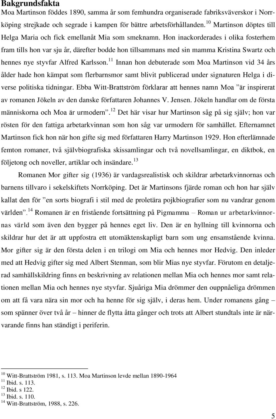 Hon inackorderades i olika fosterhem fram tills hon var sju år, därefter bodde hon tillsammans med sin mamma Kristina Swartz och hennes nye styvfar Alfred Karlsson.