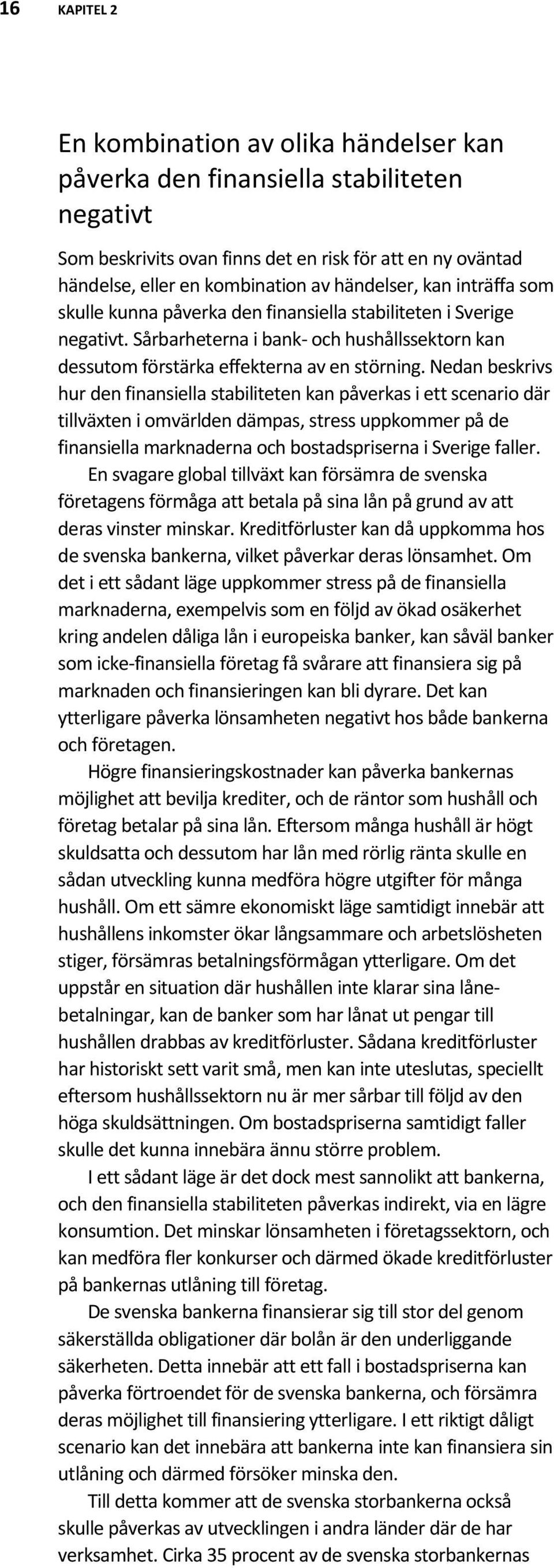 Nedan beskrivs hur den finansiella stabiliteten kan påverkas i ett scenario där tillväxten i omvärlden dämpas, stress uppkommer på de finansiella marknaderna och bostadspriserna i Sverige faller.