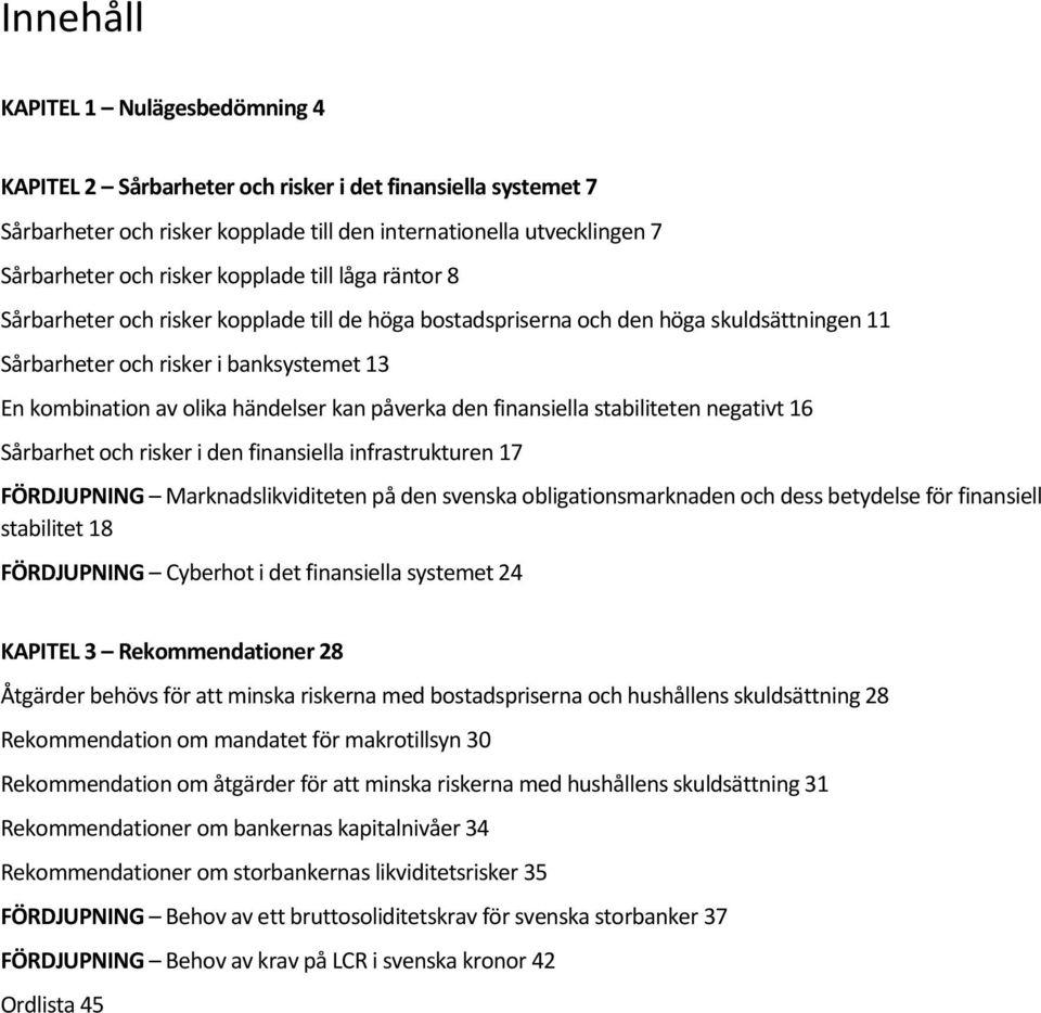 påverka den finansiella stabiliteten negativt 16 Sårbarhet och risker i den finansiella infrastrukturen 17 FÖRDJUPNING Marknadslikviditeten på den svenska obligationsmarknaden och dess betydelse för