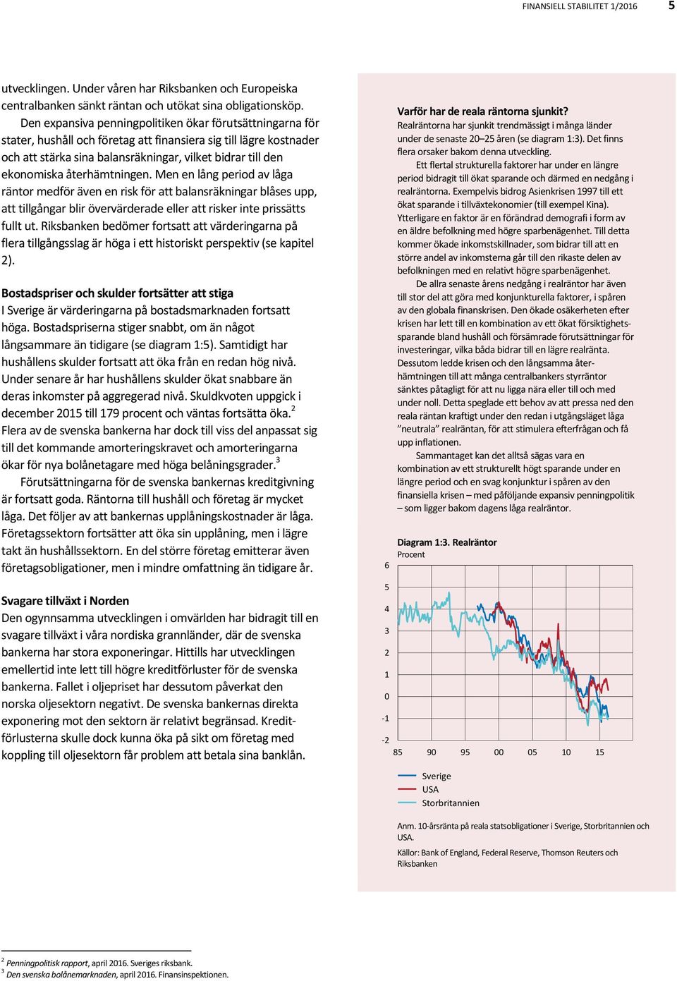 återhämtningen. Men en lång period av låga räntor medför även en risk för att balansräkningar blåses upp, att tillgångar blir övervärderade eller att risker inte prissätts fullt ut.