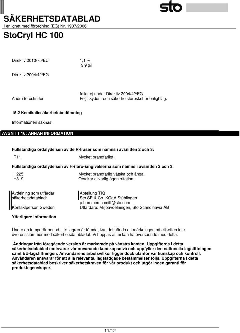 Fullständiga ordalydelsen av H-(faro-)angivelserna som nämns i avsnitten 2 och 3. H225 Mycket brandfarlig vätska och ånga. H319 Orsakar allvarlig ögonirritation.