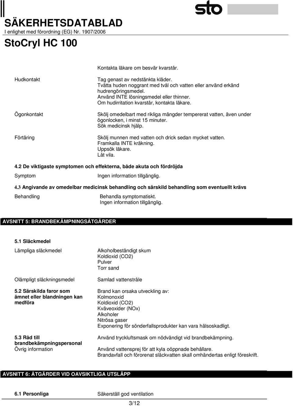 Sök medicinsk hjälp. Skölj munnen med vatten och drick sedan mycket vatten. Framkalla INTE kräkning. Uppsök läkare. Låt vila. 4.
