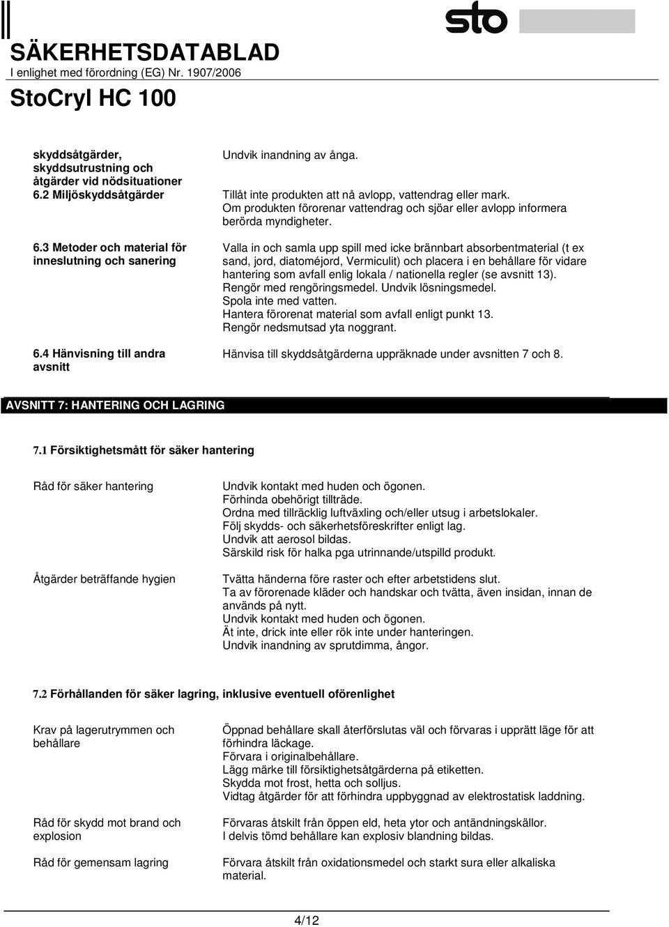 4 Hänvisning till andra avsnitt Valla in och samla upp spill med icke brännbart absorbentmaterial (t ex sand, jord, diatoméjord, Vermiculit) och placera i en behållare för vidare hantering som avfall