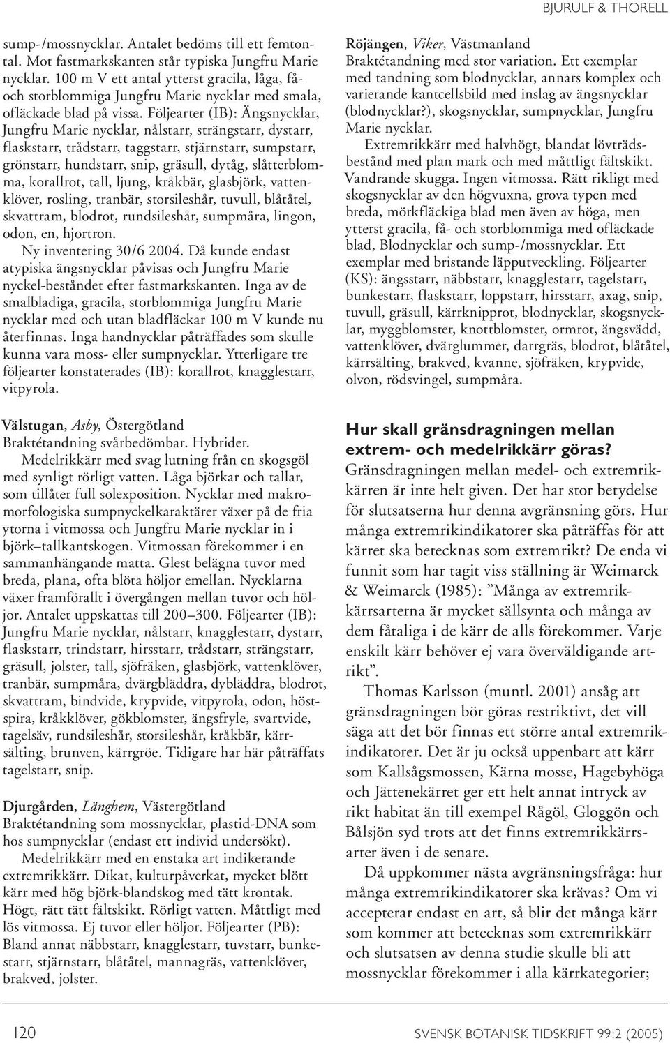 Följearter (IB): Ängsnycklar, Jungfru Marie nycklar, nålstarr, strängstarr, dystarr, flaskstarr, trådstarr, taggstarr, stjärnstarr, sumpstarr, grönstarr, hundstarr, snip, gräsull, dytåg,