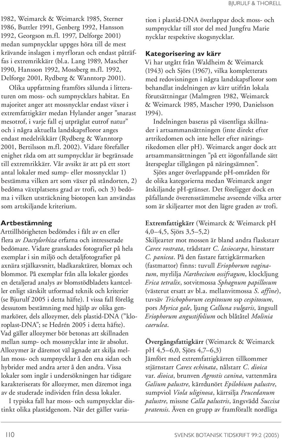 Olika uppfattning framförs sålunda i litteraturen om moss- och sumpnycklars habitat.
