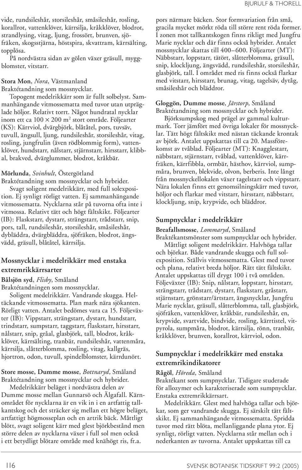 Topogent medelrikkärr som är fullt solbelyst. Sammanhängande vitmossematta med tuvor utan utpräglade höljor. Relativt torrt. Något hundratal nycklar inom ett ca 100 200 m 2 stort område.