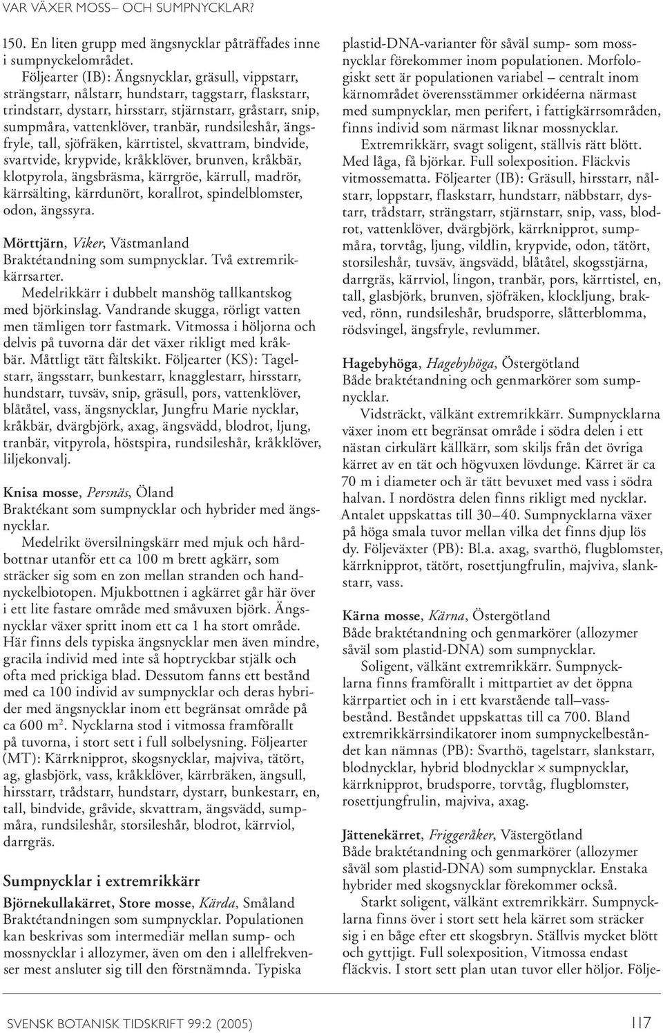 tranbär, rundsileshår, ängsfryle, tall, sjöfräken, kärrtistel, skvattram, bindvide, svartvide, krypvide, kråkklöver, brunven, kråkbär, klotpyrola, ängsbräsma, kärrgröe, kärrull, madrör, kärrsälting,