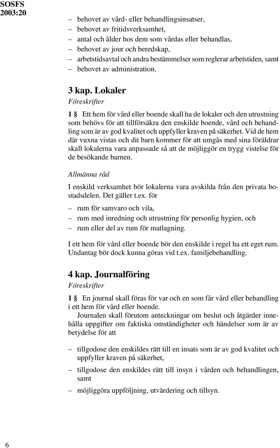 Lokaler 1 Ett hem för vård eller boende skall ha de lokaler och den utrustning som behövs för att tillförsäkra den enskilde boende, vård och behandling som är av god kvalitet och uppfyller kraven på