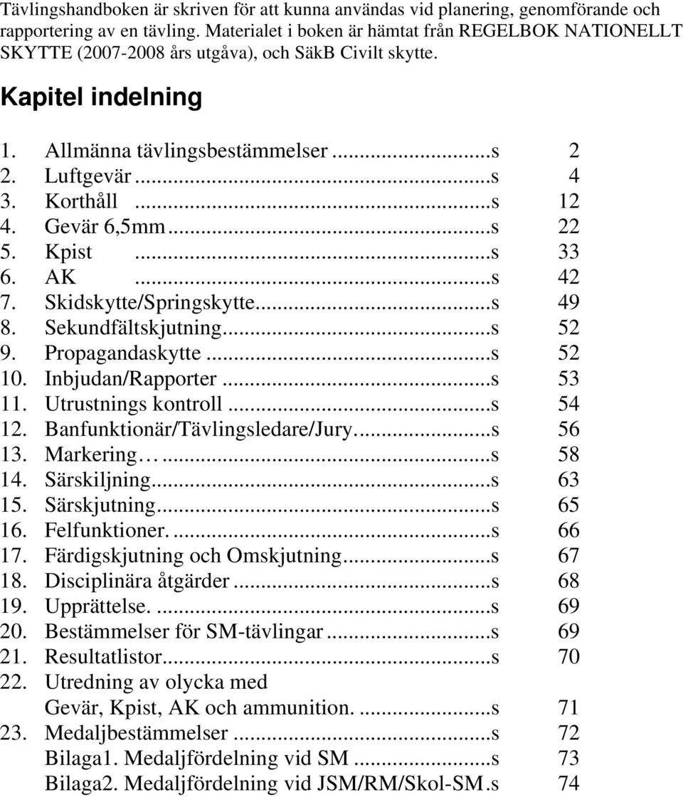 ..s 12 4. Gevär 6,5mm...s 22 5. Kpist...s 33 6. AK...s 42 7. Skidskytte/Springskytte...s 49 8. Sekundfältskjutning...s 52 9. Propagandaskytte...s 52 10. Inbjudan/Rapporter...s 53 11.