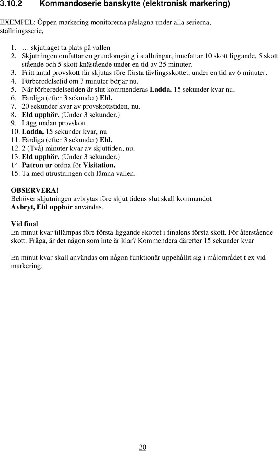 Fritt antal provskott får skjutas före första tävlingsskottet, under en tid av 6 minuter. 4. Förberedelsetid om 3 minuter börjar nu. 5.