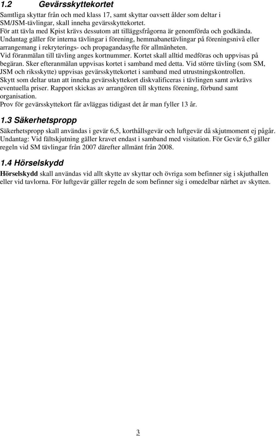 Undantag gäller för interna tävlingar i förening, hemmabanetävlingar på föreningsnivå eller arrangemang i rekryterings- och propagandasyfte för allmänheten.