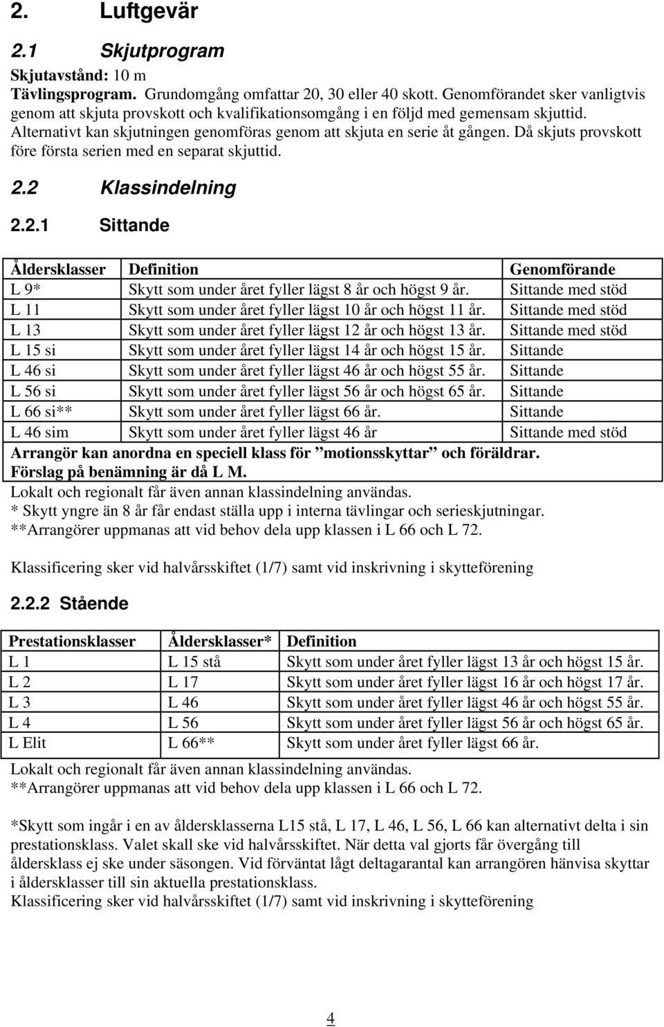 Då skjuts provskott före första serien med en separat skjuttid. 2.2 Klassindelning 2.2.1 Sittande Åldersklasser Definition Genomförande L 9* Skytt som under året fyller lägst 8 år och högst 9 år.