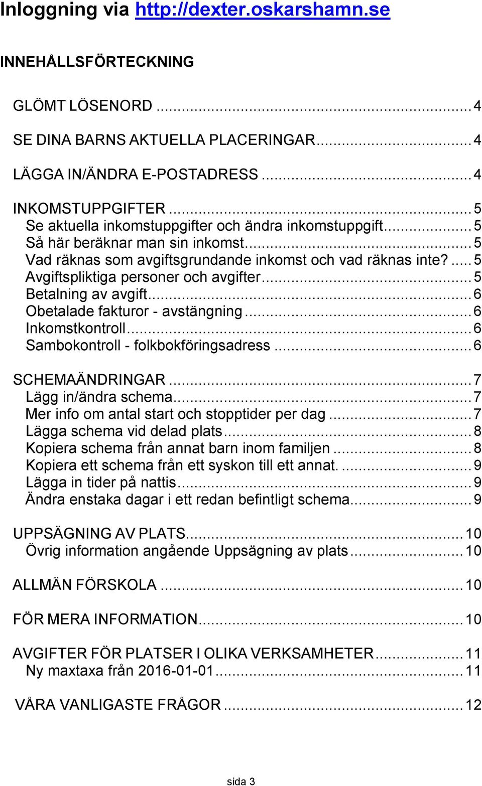 ... 5 Avgiftspliktiga personer och avgifter... 5 Betalning av avgift... 6 Obetalade fakturor - avstängning... 6 Inkomstkontroll... 6 Sambokontroll - folkbokföringsadress... 6 SCHEMAÄNDRINGAR.