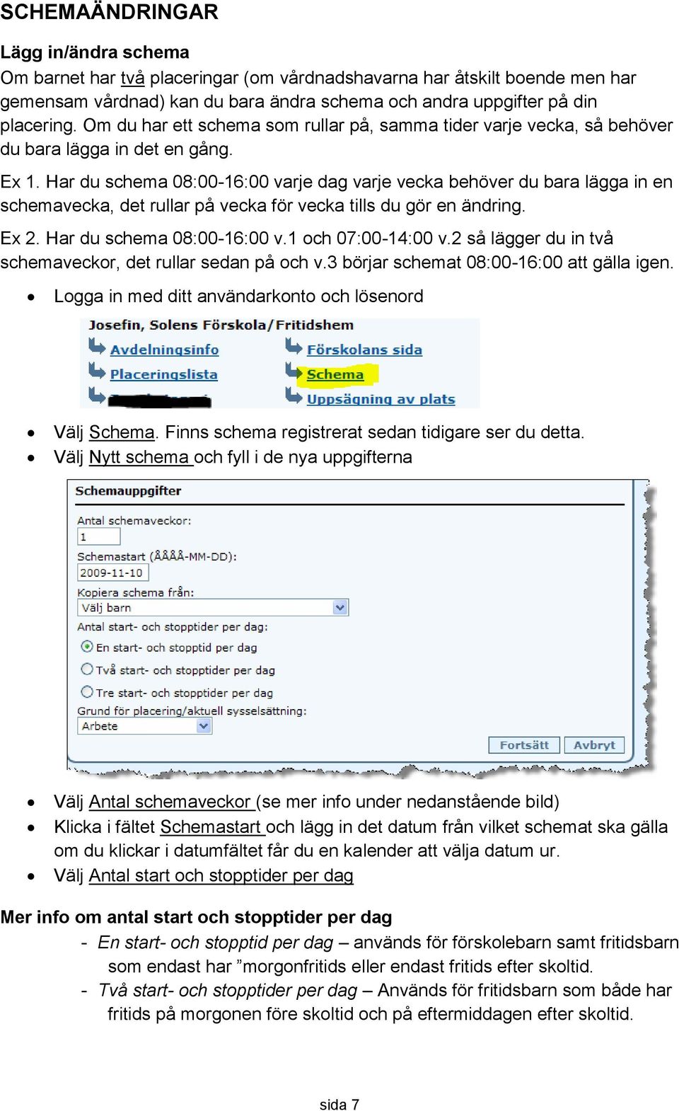 Har du schema 08:00-16:00 varje dag varje vecka behöver du bara lägga in en schemavecka, det rullar på vecka för vecka tills du gör en ändring. Ex 2. Har du schema 08:00-16:00 v.1 och 07:00-14:00 v.