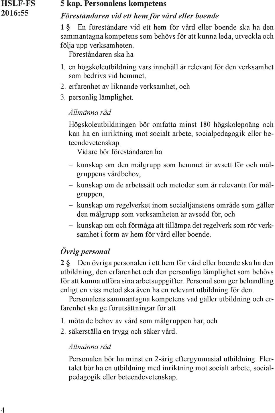 följa upp verksamheten. Föreståndaren ska ha 1. en högskoleutbildning vars innehåll är relevant för den verksamhet som bedrivs vid hemmet, 2. erfarenhet av liknande verksamhet, och 3.