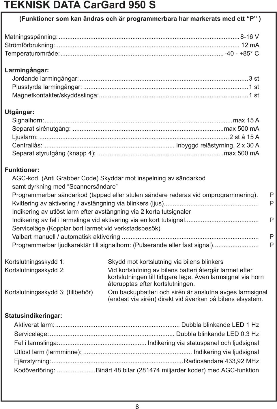 .. max 500 ma Ljuslarm:...2 st á 15 A Centrallås:... Inbyggd relästyrning, 2 x 30 A Separat styrutgång (knapp 4):...max 500 ma Funktioner: AGC-kod.