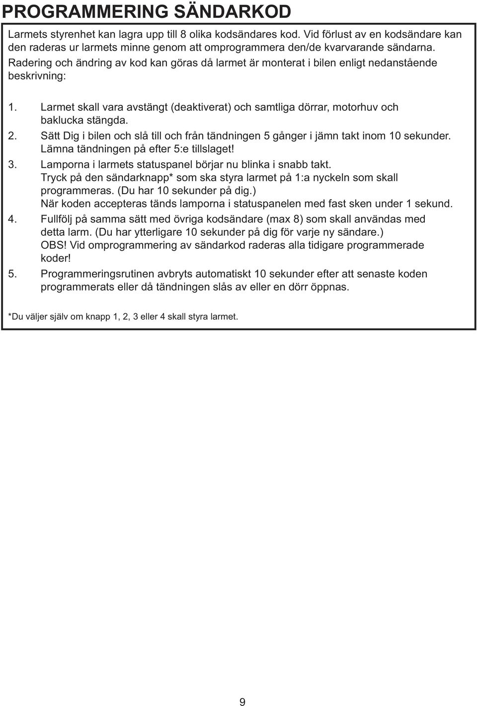 Sätt Dig i bilen och slå till och från tändningen 5 gånger i jämn takt inom 10 sekunder. Lämna tändningen på efter 5:e tillslaget! 3. Lamporna i larmets statuspanel börjar nu blinka i snabb takt.