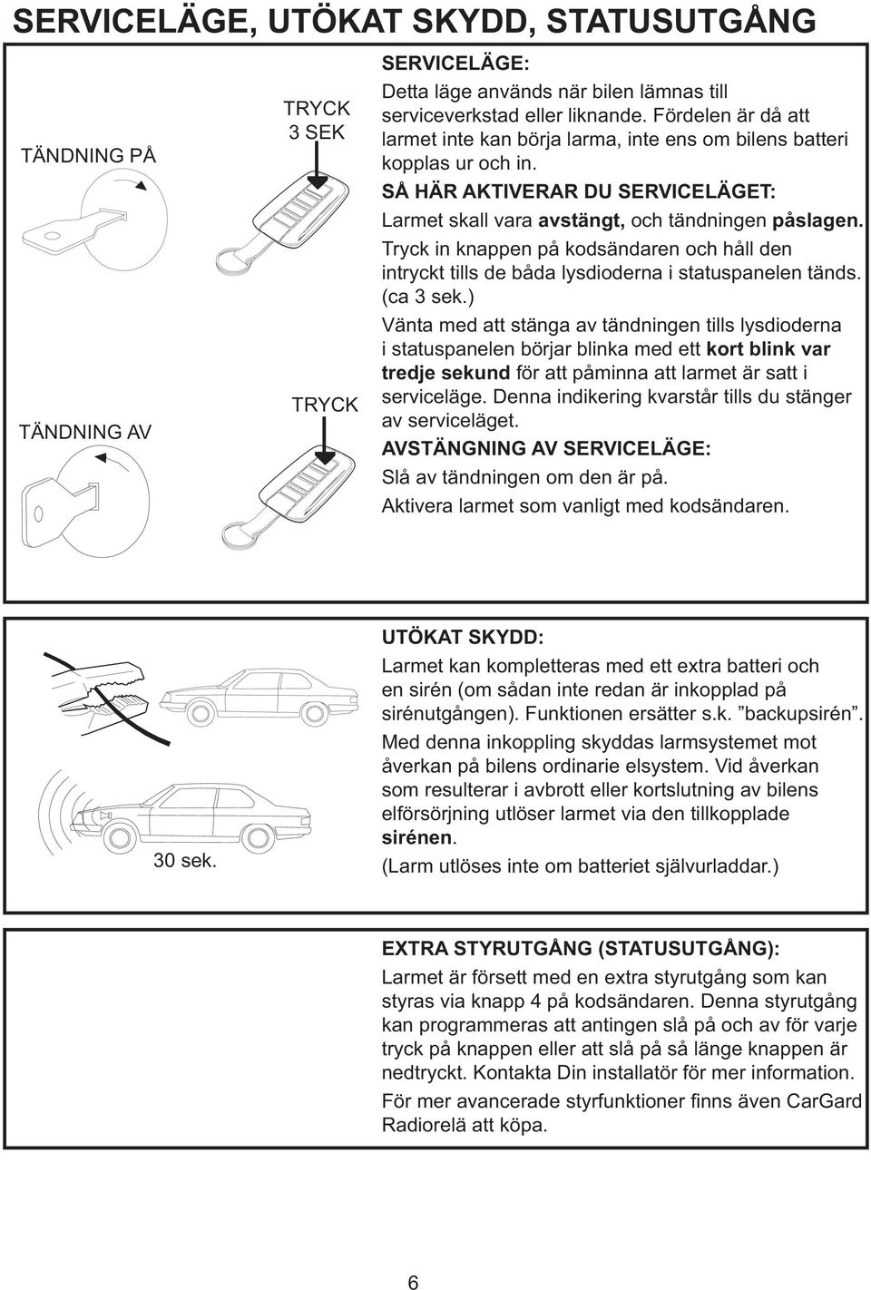 Tryck in knappen på kodsändaren och håll den intryckt tills de båda lysdioderna i statuspanelen tänds. (ca 3 sek.