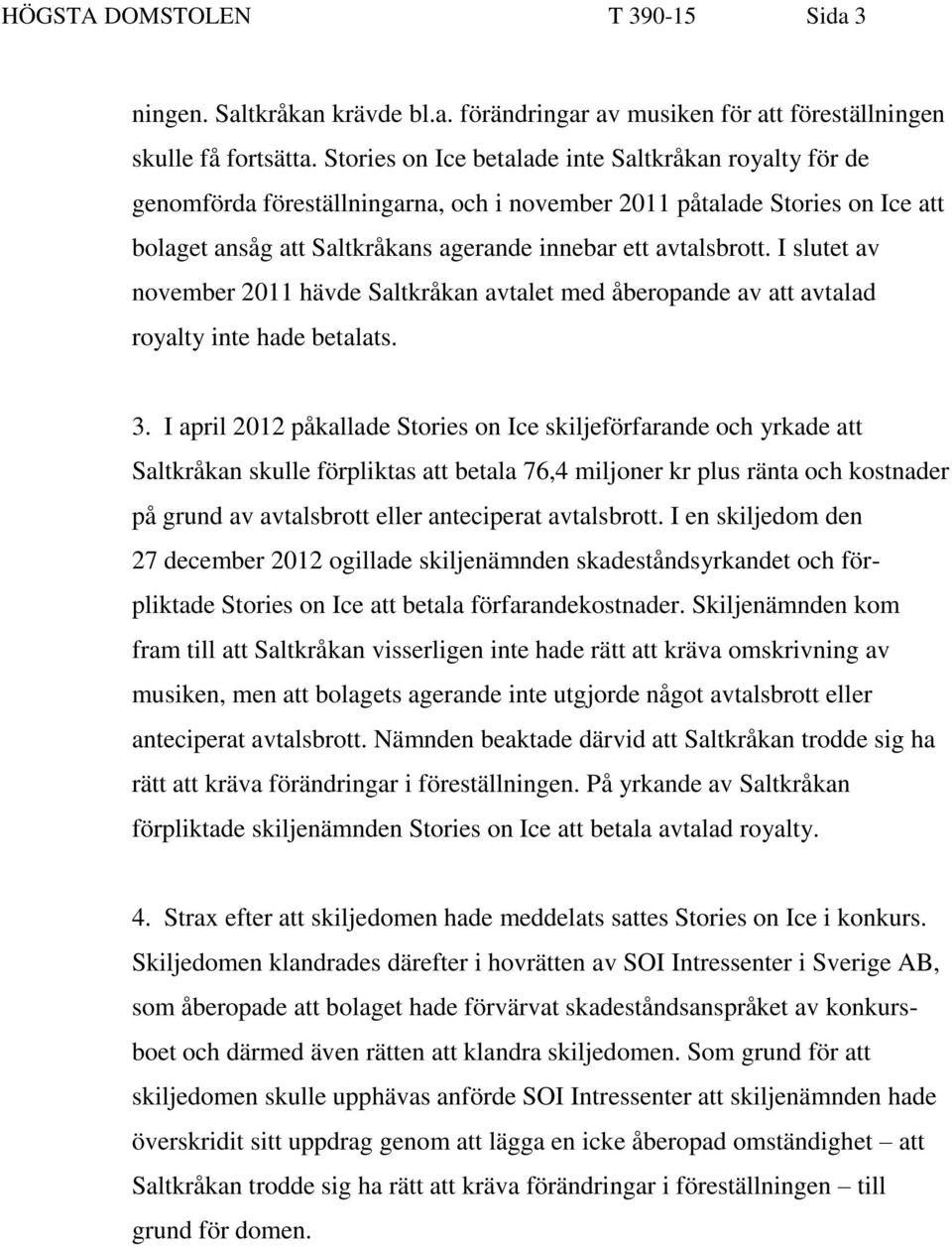 I slutet av november 2011 hävde Saltkråkan avtalet med åberopande av att avtalad royalty inte hade betalats. 3.