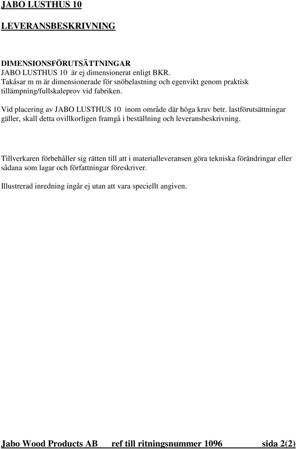 Vid placering av JABO LUSTHUS 10 inom område där höga krav betr. lastförutsättningar gäller, skall detta ovillkorligen framgå i beställning och leveransbeskrivning.