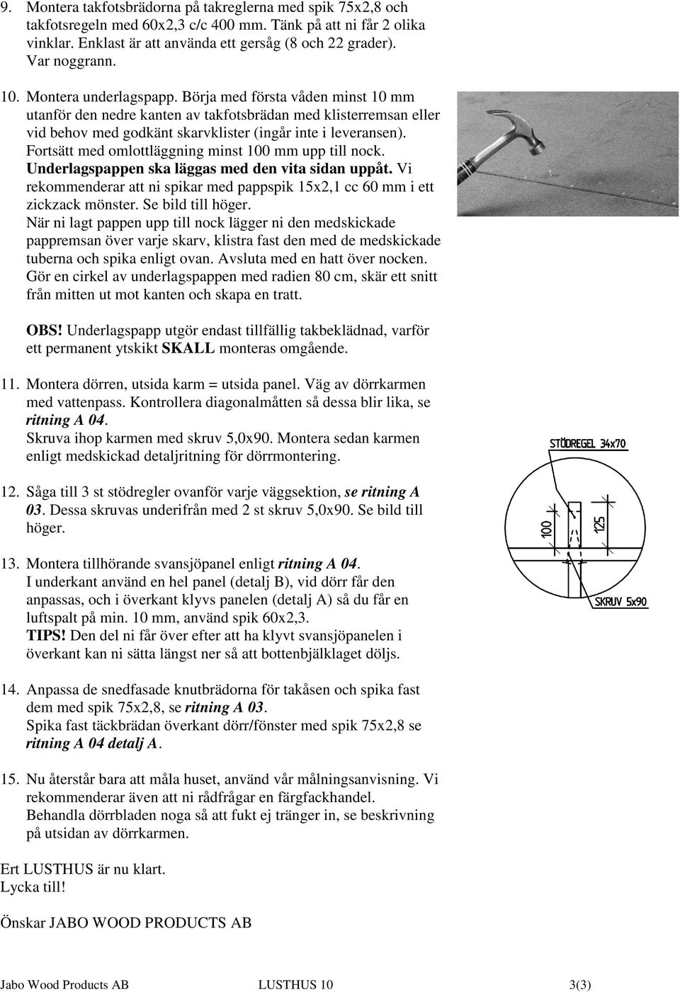 Börja med första våden minst 10 mm utanför den nedre kanten av takfotsbrädan med klisterremsan eller vid behov med godkänt skarvklister (ingår inte i leveransen).