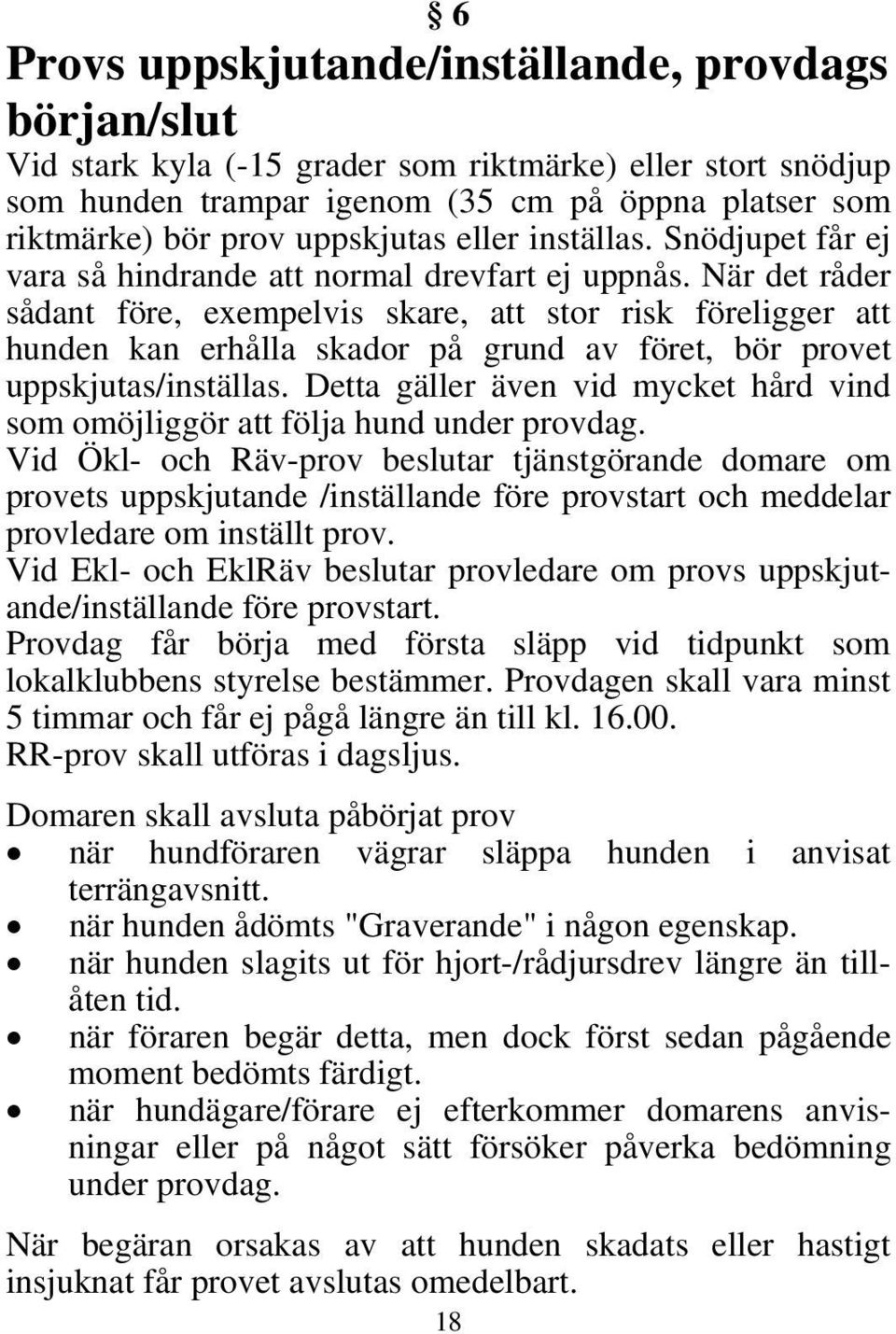 När det råder sådant före, exempelvis skare, att stor risk föreligger att hunden kan erhålla skador på grund av föret, bör provet uppskjutas/inställas.