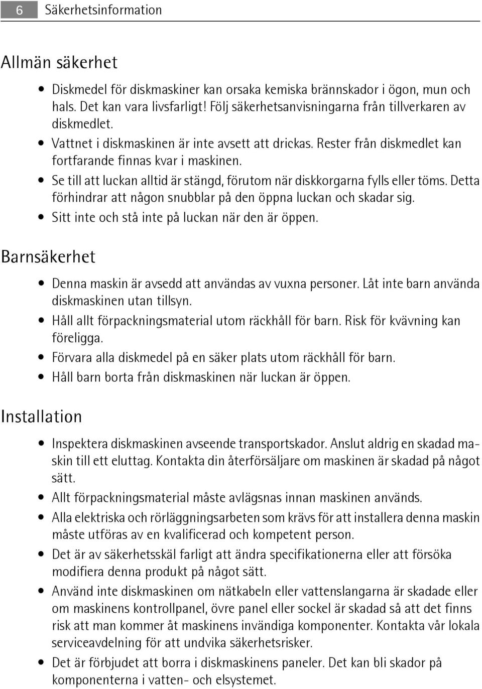 Se till att luckan alltid är stängd, förutom när diskkorgarna fylls eller töms. Detta förhindrar att någon snubblar på den öppna luckan och skadar sig.